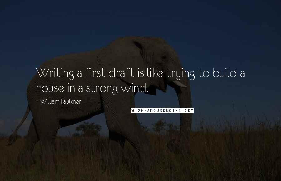 William Faulkner Quotes: Writing a first draft is like trying to build a house in a strong wind.