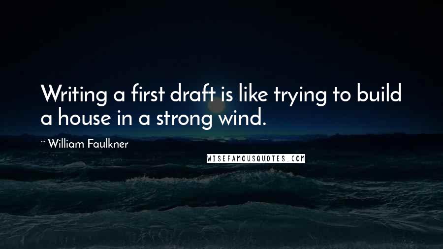 William Faulkner Quotes: Writing a first draft is like trying to build a house in a strong wind.