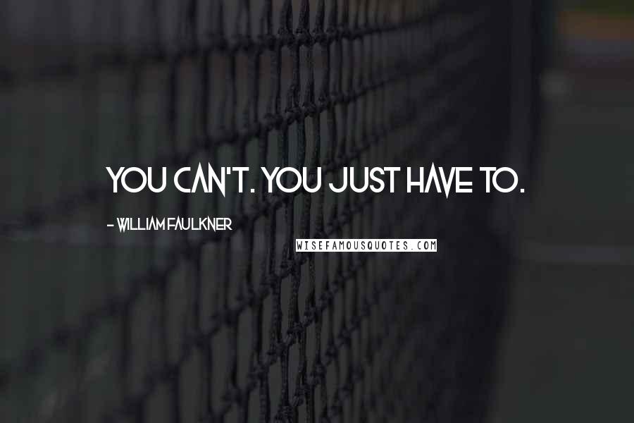 William Faulkner Quotes: You can't. You just have to.