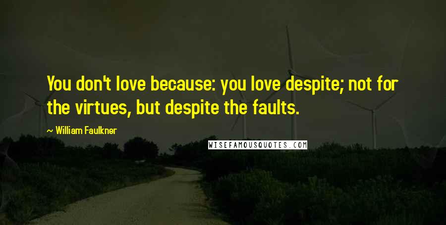 William Faulkner Quotes: You don't love because: you love despite; not for the virtues, but despite the faults.