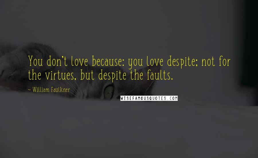 William Faulkner Quotes: You don't love because: you love despite; not for the virtues, but despite the faults.