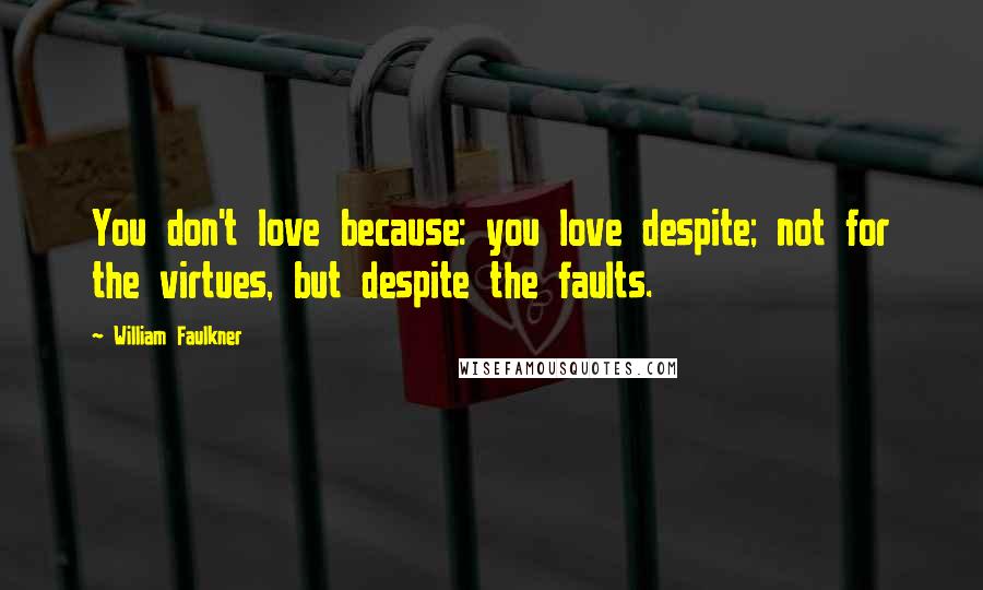 William Faulkner Quotes: You don't love because: you love despite; not for the virtues, but despite the faults.