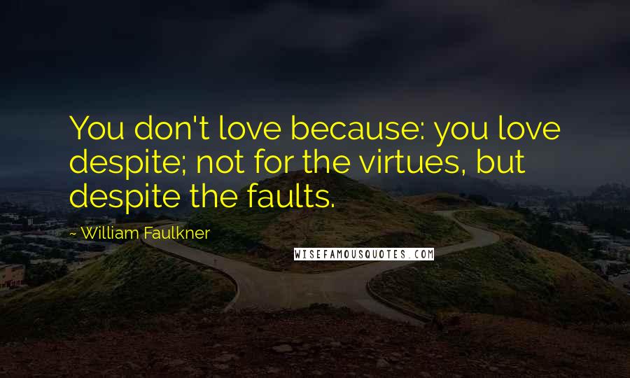 William Faulkner Quotes: You don't love because: you love despite; not for the virtues, but despite the faults.