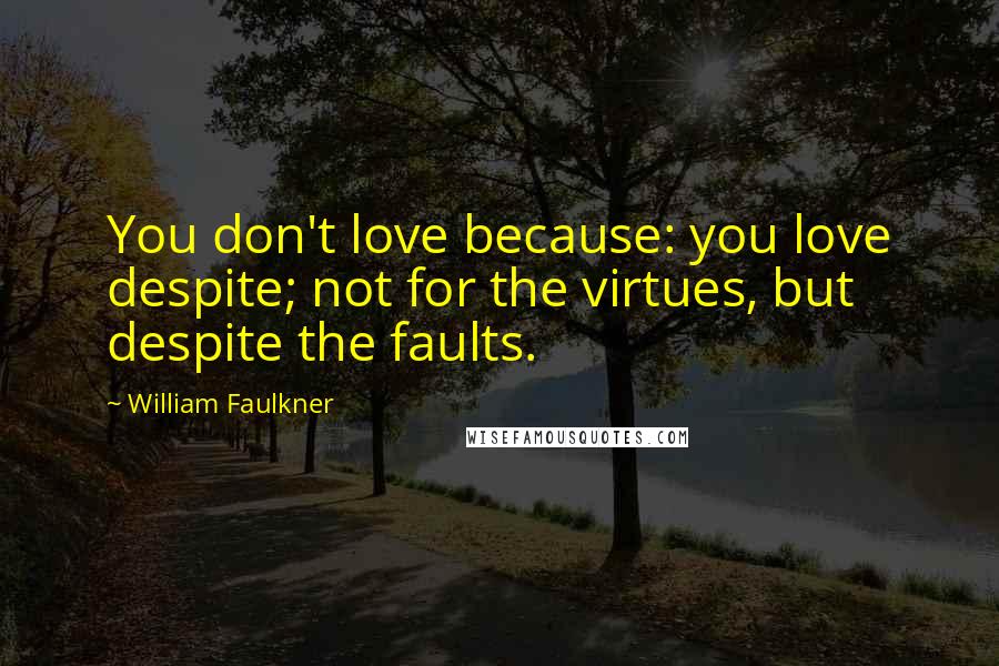 William Faulkner Quotes: You don't love because: you love despite; not for the virtues, but despite the faults.