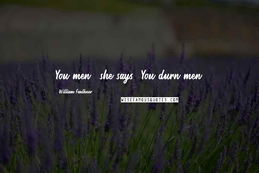 William Faulkner Quotes: You men,' she says. 'You durn men.