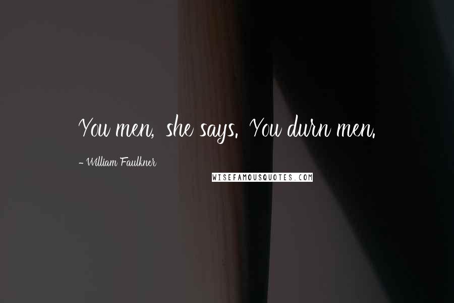 William Faulkner Quotes: You men,' she says. 'You durn men.