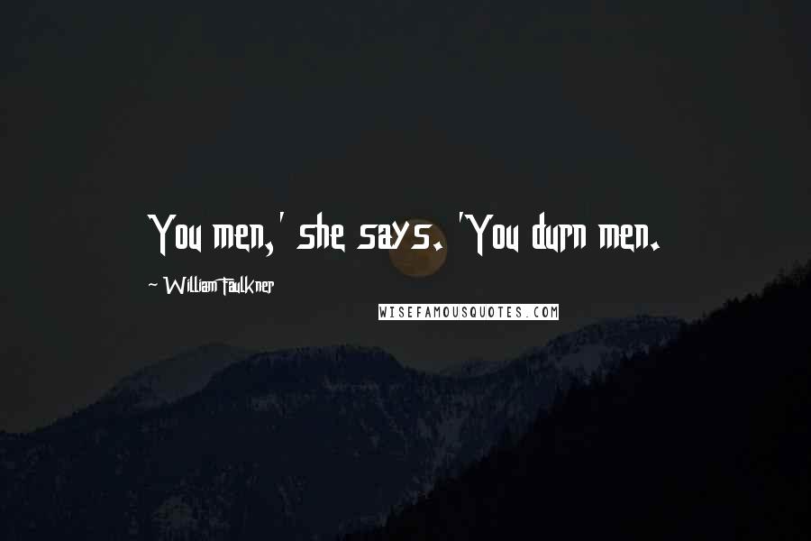 William Faulkner Quotes: You men,' she says. 'You durn men.