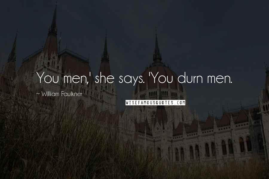 William Faulkner Quotes: You men,' she says. 'You durn men.