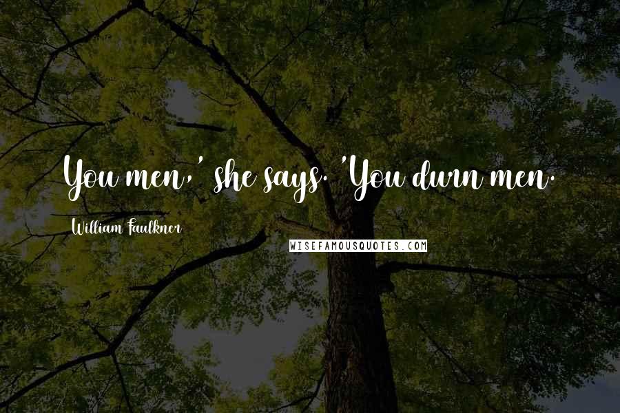 William Faulkner Quotes: You men,' she says. 'You durn men.