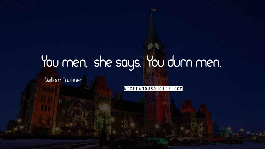 William Faulkner Quotes: You men,' she says. 'You durn men.