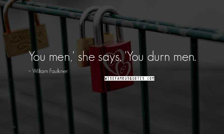 William Faulkner Quotes: You men,' she says. 'You durn men.