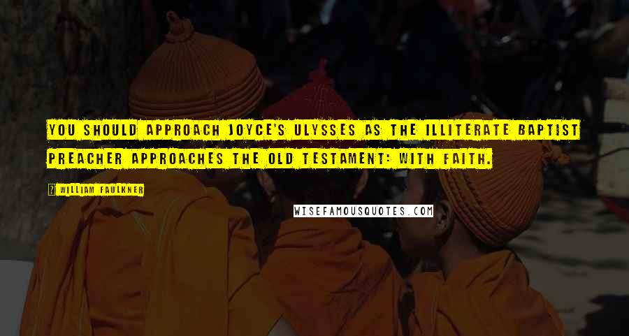 William Faulkner Quotes: You should approach Joyce's Ulysses as the illiterate Baptist preacher approaches the Old Testament: with faith.