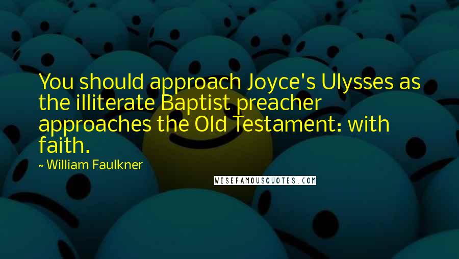 William Faulkner Quotes: You should approach Joyce's Ulysses as the illiterate Baptist preacher approaches the Old Testament: with faith.