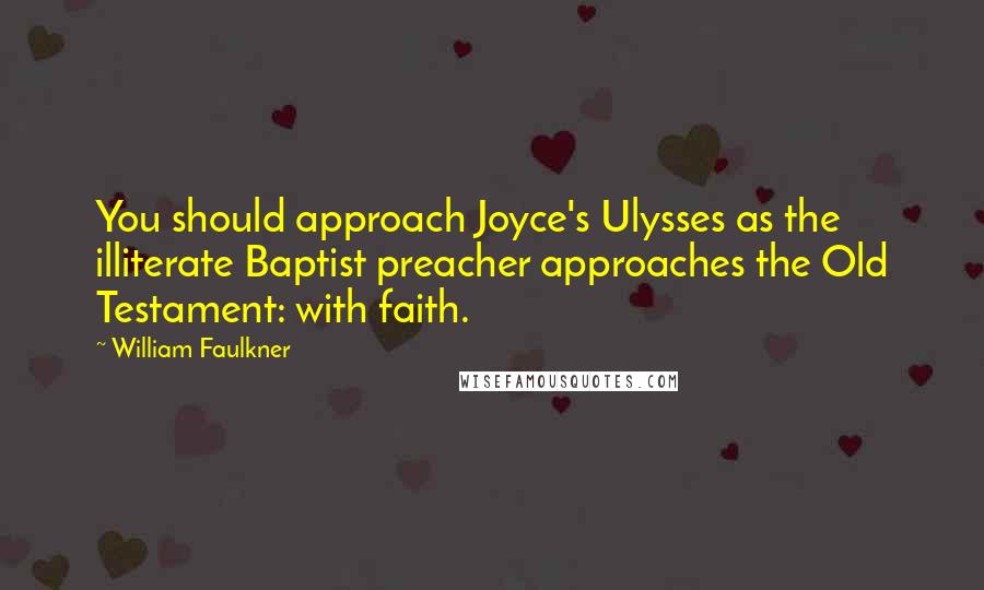 William Faulkner Quotes: You should approach Joyce's Ulysses as the illiterate Baptist preacher approaches the Old Testament: with faith.