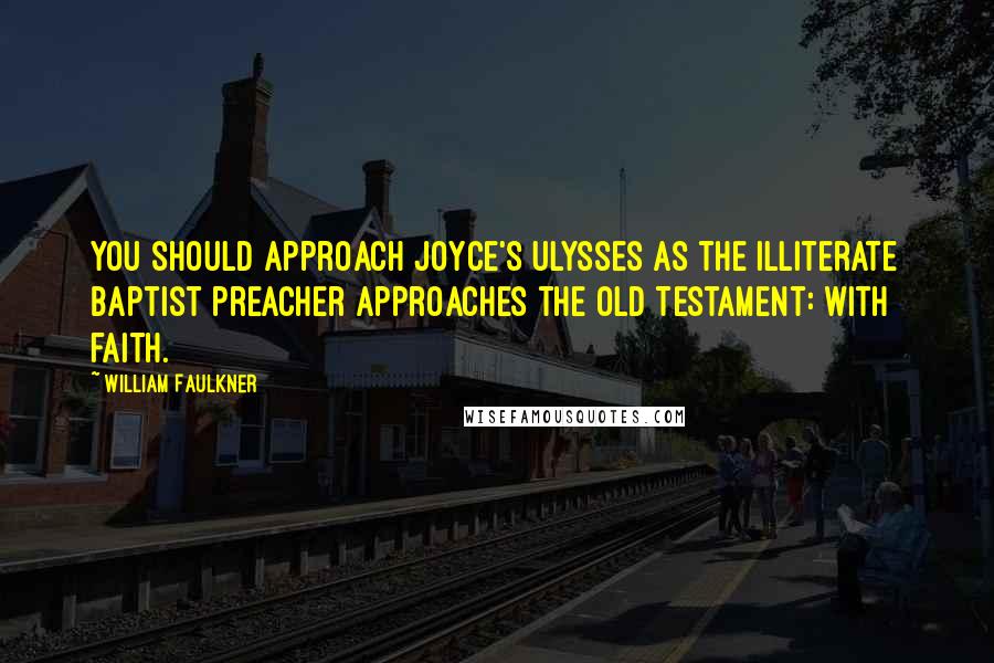 William Faulkner Quotes: You should approach Joyce's Ulysses as the illiterate Baptist preacher approaches the Old Testament: with faith.