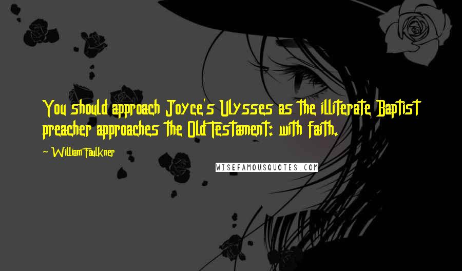 William Faulkner Quotes: You should approach Joyce's Ulysses as the illiterate Baptist preacher approaches the Old Testament: with faith.