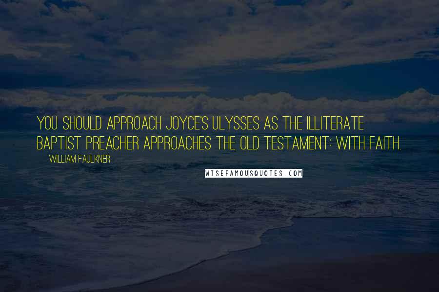 William Faulkner Quotes: You should approach Joyce's Ulysses as the illiterate Baptist preacher approaches the Old Testament: with faith.