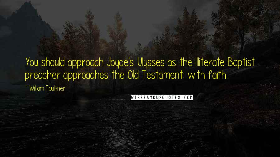 William Faulkner Quotes: You should approach Joyce's Ulysses as the illiterate Baptist preacher approaches the Old Testament: with faith.