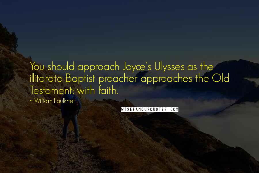 William Faulkner Quotes: You should approach Joyce's Ulysses as the illiterate Baptist preacher approaches the Old Testament: with faith.