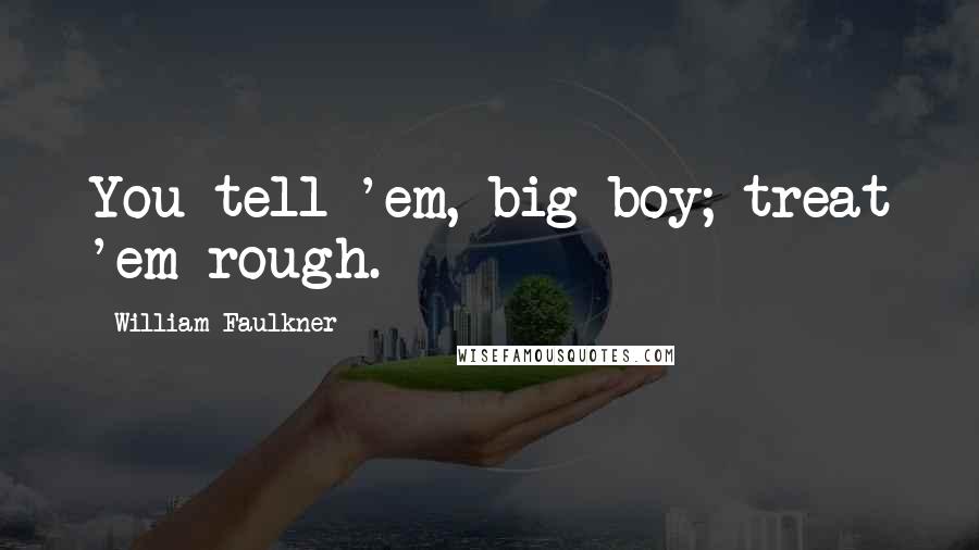 William Faulkner Quotes: You tell 'em, big boy; treat 'em rough.