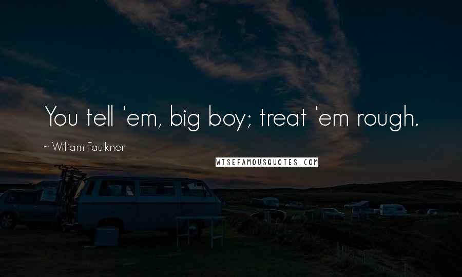 William Faulkner Quotes: You tell 'em, big boy; treat 'em rough.