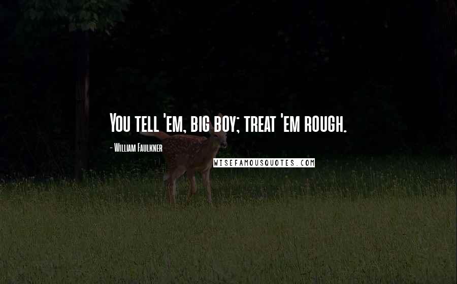 William Faulkner Quotes: You tell 'em, big boy; treat 'em rough.