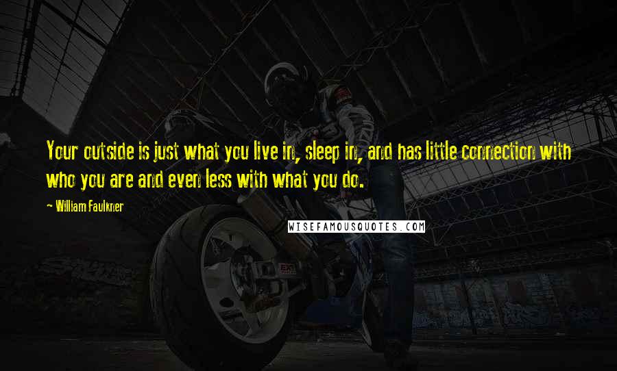 William Faulkner Quotes: Your outside is just what you live in, sleep in, and has little connection with who you are and even less with what you do.