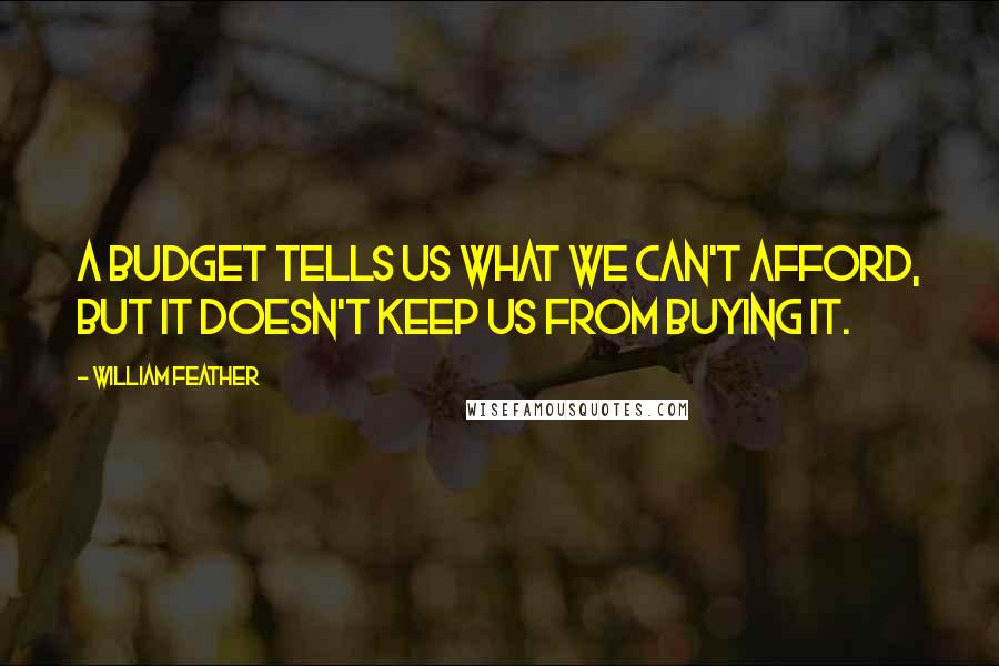 William Feather Quotes: A budget tells us what we can't afford, but it doesn't keep us from buying it.