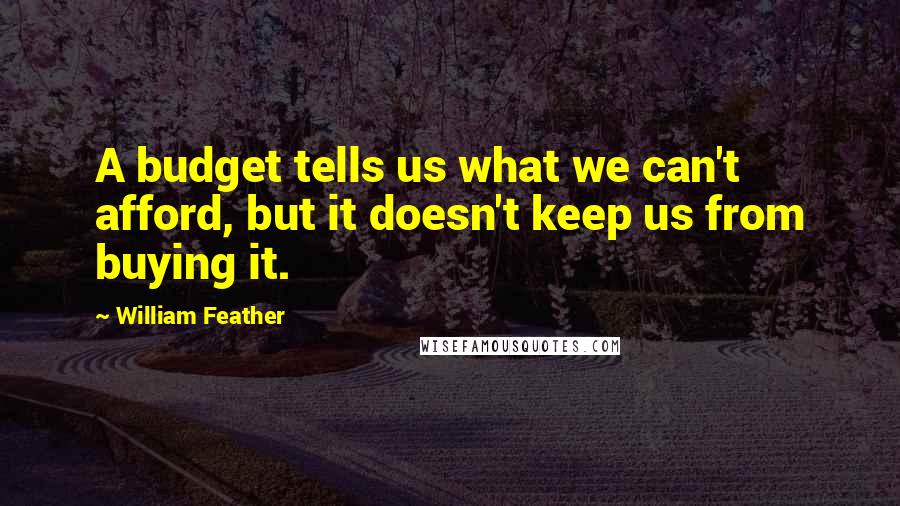 William Feather Quotes: A budget tells us what we can't afford, but it doesn't keep us from buying it.