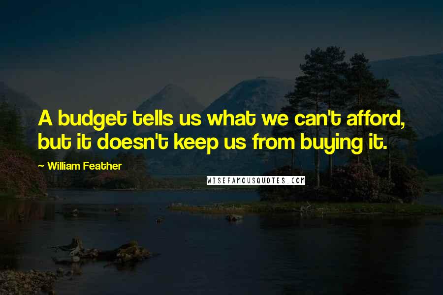 William Feather Quotes: A budget tells us what we can't afford, but it doesn't keep us from buying it.