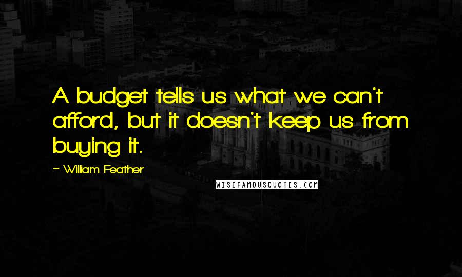 William Feather Quotes: A budget tells us what we can't afford, but it doesn't keep us from buying it.