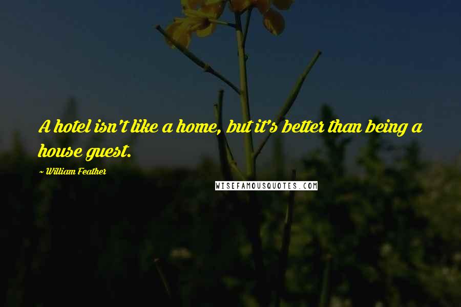 William Feather Quotes: A hotel isn't like a home, but it's better than being a house guest.