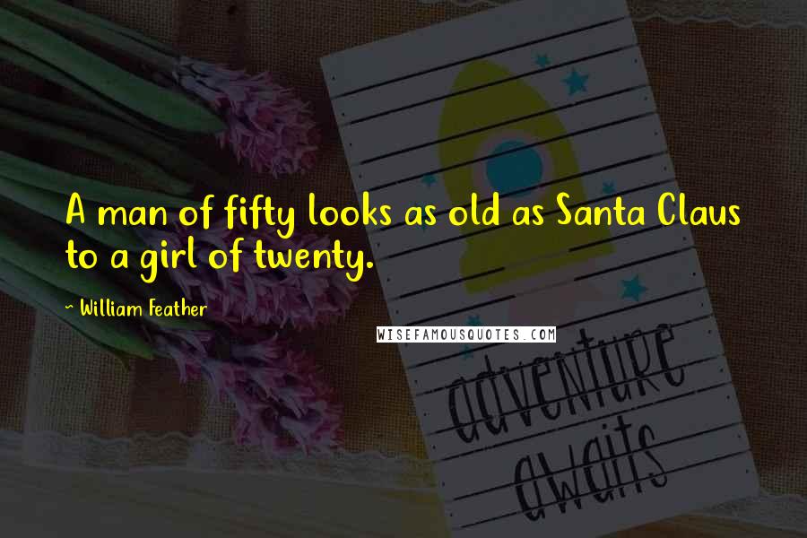William Feather Quotes: A man of fifty looks as old as Santa Claus to a girl of twenty.