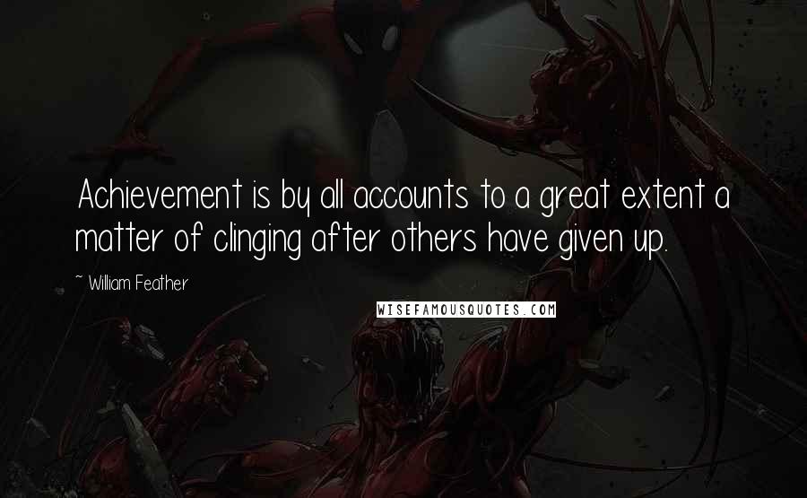 William Feather Quotes: Achievement is by all accounts to a great extent a matter of clinging after others have given up.