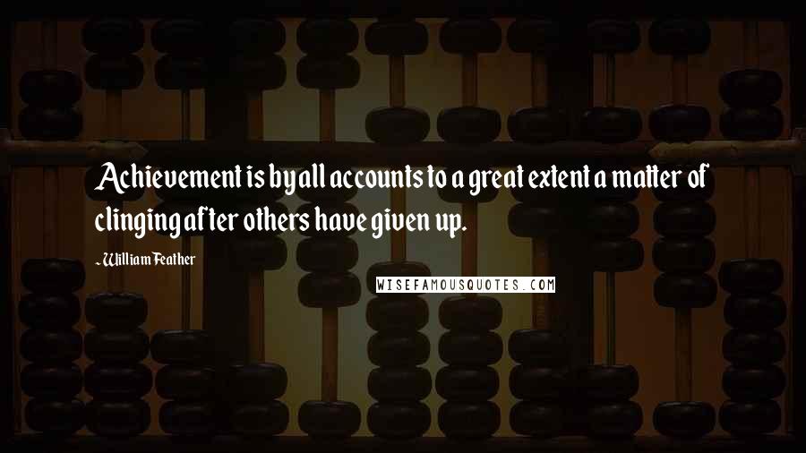 William Feather Quotes: Achievement is by all accounts to a great extent a matter of clinging after others have given up.