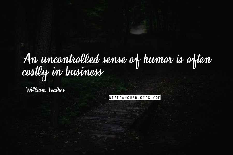 William Feather Quotes: An uncontrolled sense of humor is often costly in business.