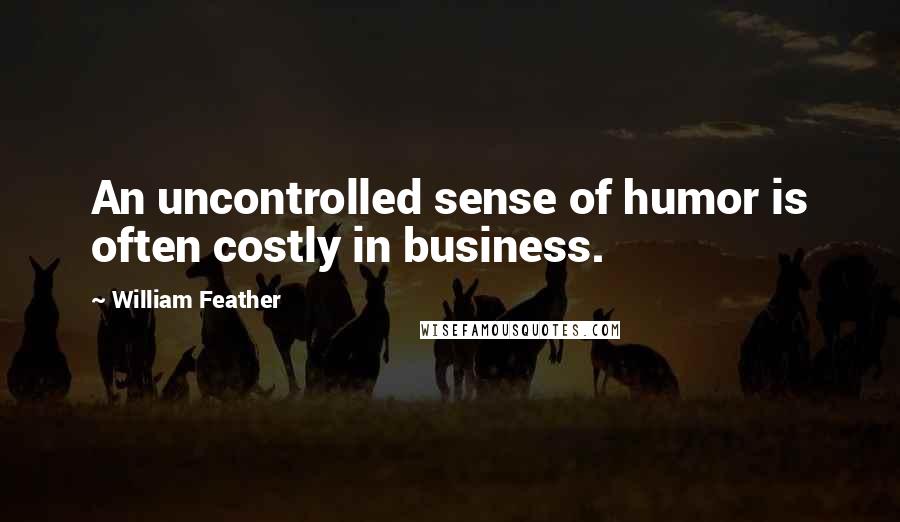 William Feather Quotes: An uncontrolled sense of humor is often costly in business.