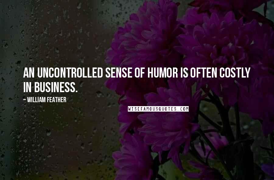 William Feather Quotes: An uncontrolled sense of humor is often costly in business.