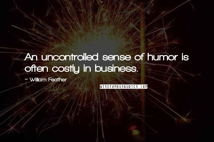 William Feather Quotes: An uncontrolled sense of humor is often costly in business.