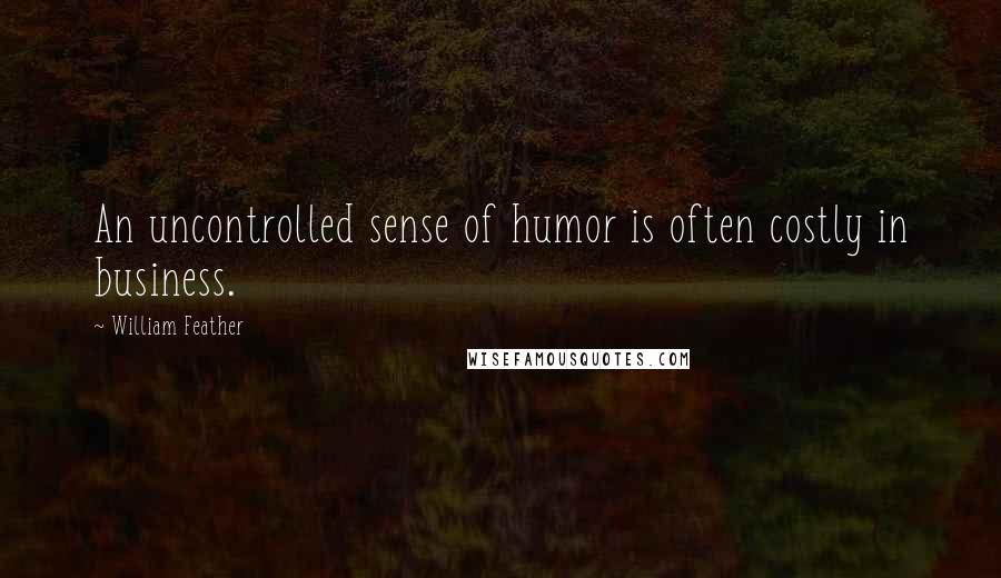 William Feather Quotes: An uncontrolled sense of humor is often costly in business.