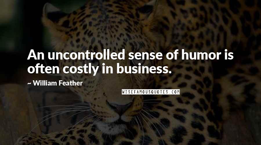 William Feather Quotes: An uncontrolled sense of humor is often costly in business.