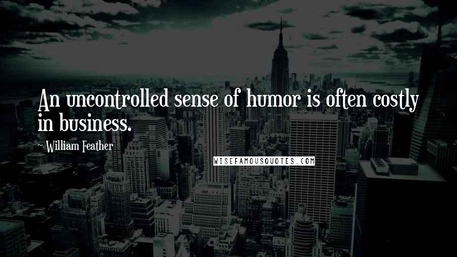 William Feather Quotes: An uncontrolled sense of humor is often costly in business.