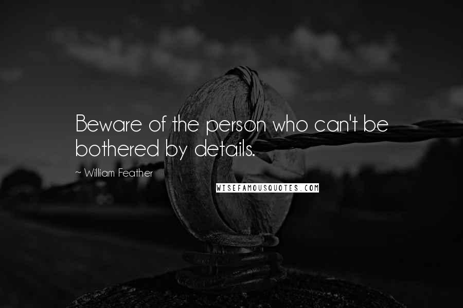 William Feather Quotes: Beware of the person who can't be bothered by details.