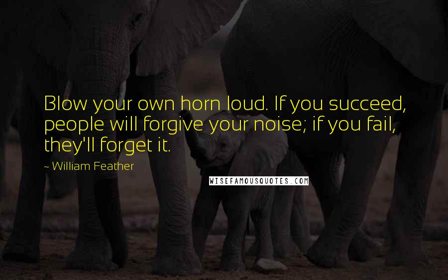 William Feather Quotes: Blow your own horn loud. If you succeed, people will forgive your noise; if you fail, they'll forget it.