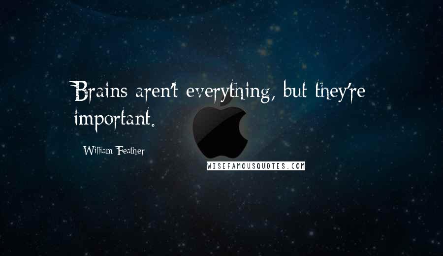 William Feather Quotes: Brains aren't everything, but they're important.