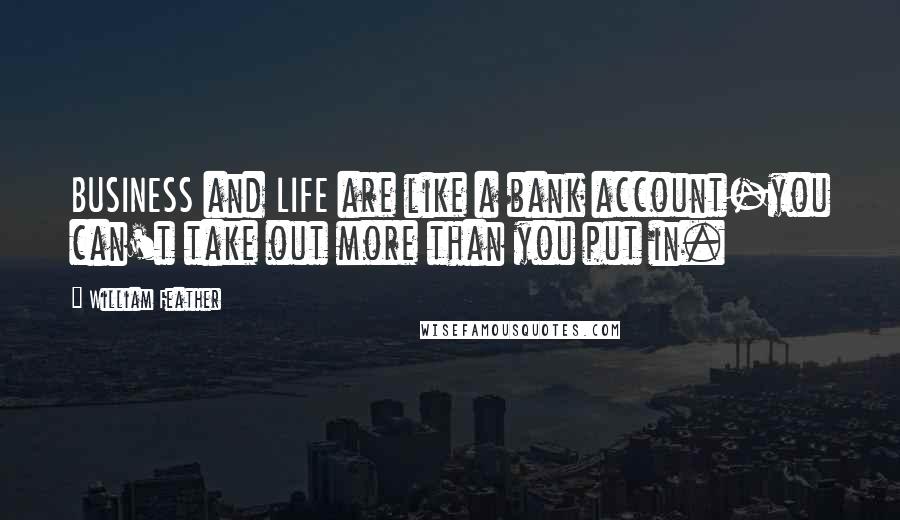 William Feather Quotes: BUSINESS and LIFE are like a bank account-you can't take out more than you put in.