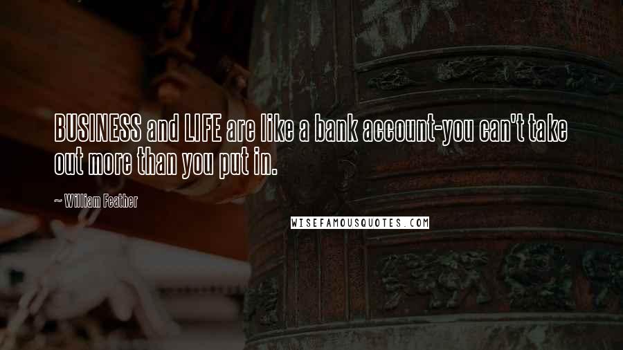 William Feather Quotes: BUSINESS and LIFE are like a bank account-you can't take out more than you put in.