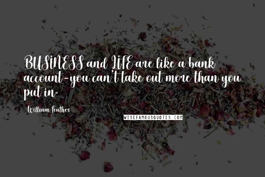 William Feather Quotes: BUSINESS and LIFE are like a bank account-you can't take out more than you put in.