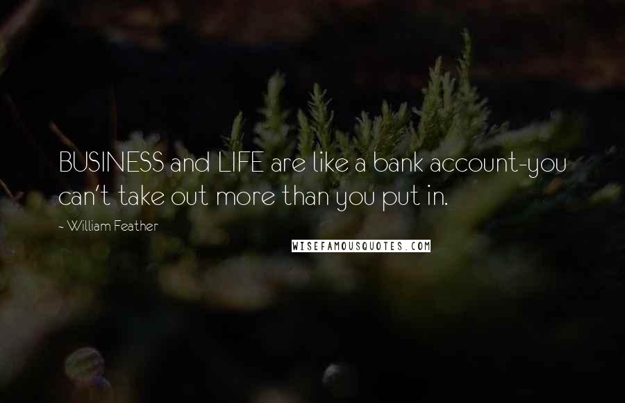William Feather Quotes: BUSINESS and LIFE are like a bank account-you can't take out more than you put in.