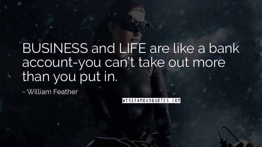 William Feather Quotes: BUSINESS and LIFE are like a bank account-you can't take out more than you put in.
